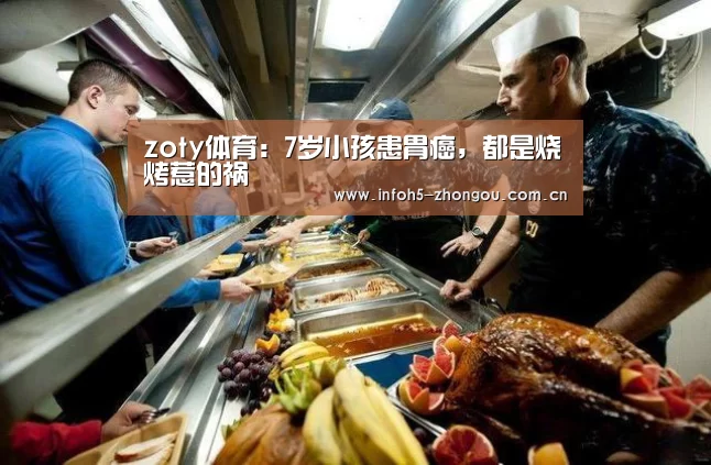 zoty体育:7岁小孩患胃癌,都是烧烤惹的祸(图1) 中欧体育官网