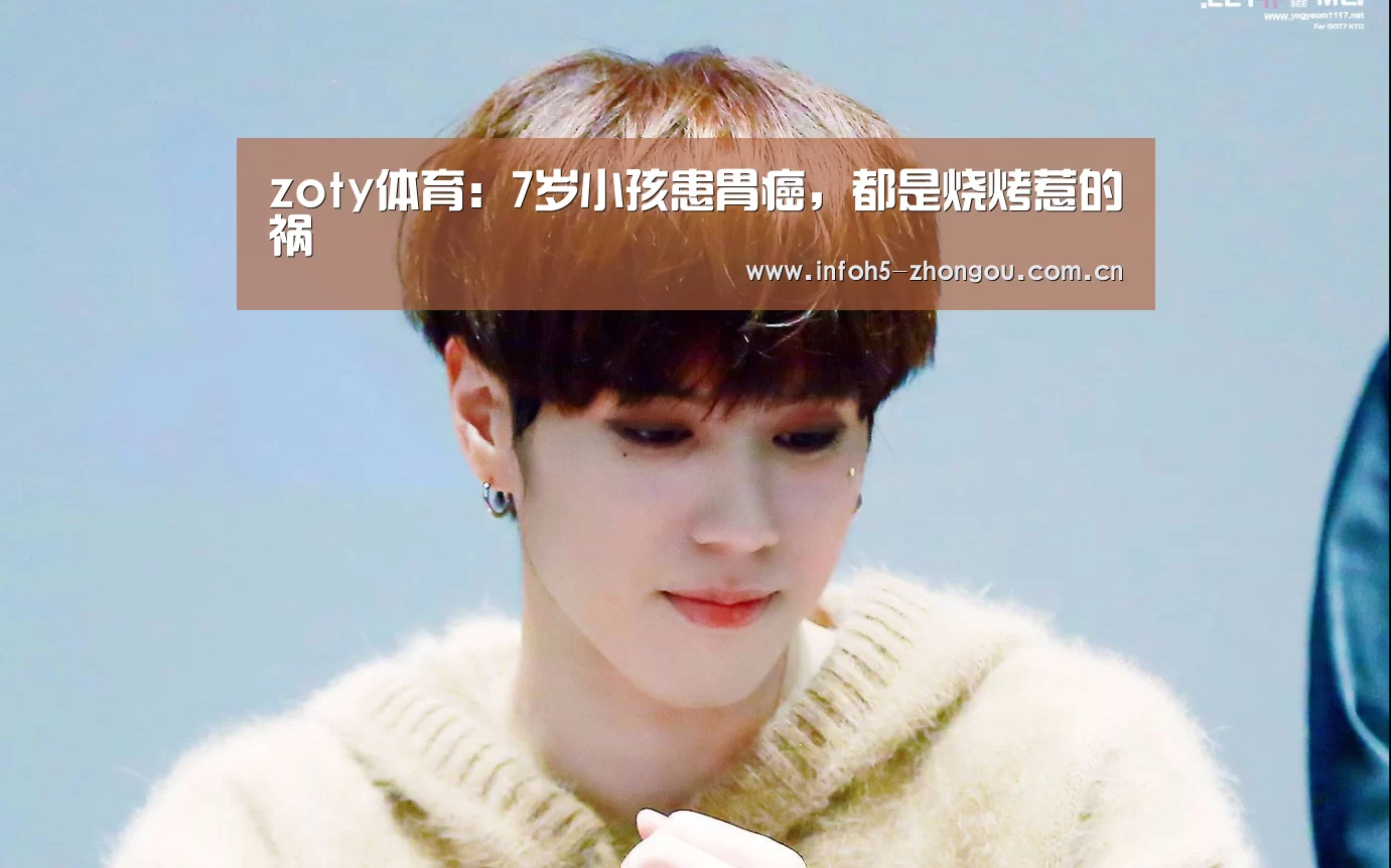 zoty体育:7岁小孩患胃癌,都是烧烤惹的祸(图2) zoty体育